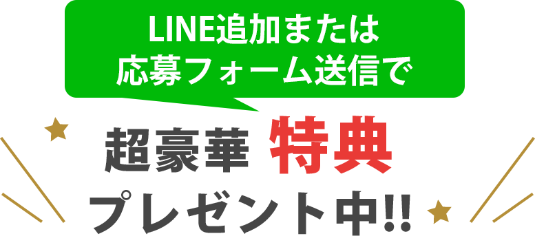 LINE追加または応募フォーム送信で超豪華特典プレゼント中！！