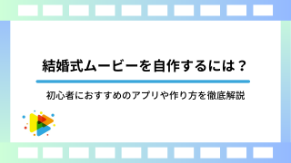 結婚式ムービーを自作するには？初心者におすすめのアプリや作り方を徹底解説
