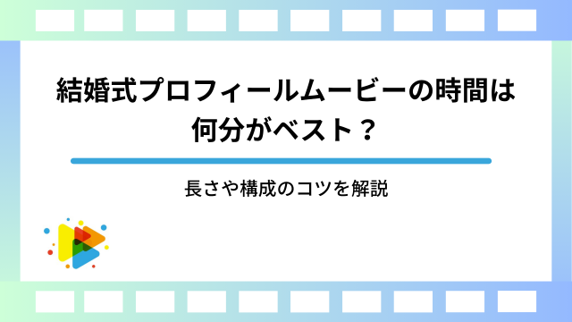 結婚式プロフィールムービーの時間は何分がベスト？長さや構成のコツを解説