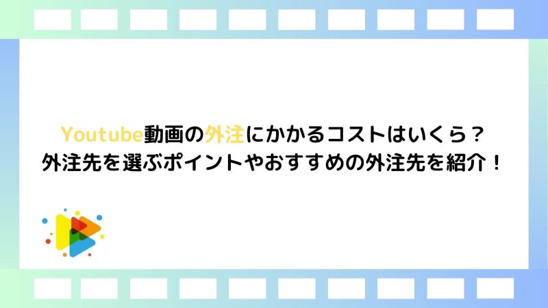 Youtube動画の外注にかかるコストはいくら？外注先を選ぶポイントやおすすめの外注先を紹介！