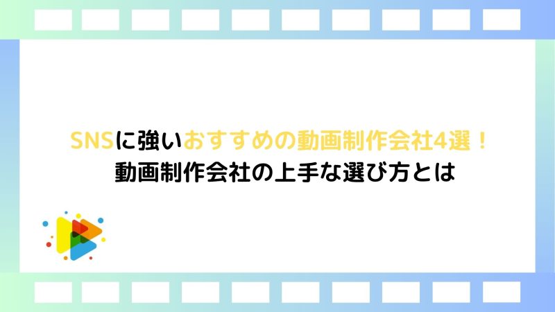 SNSに強いおすすめの動画制作会社4選！ 動画制作会社の上手な選び方とは