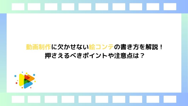 動画制作に欠かせない絵コンテの書き方を解説！押さえるべきポイントや注意点は？