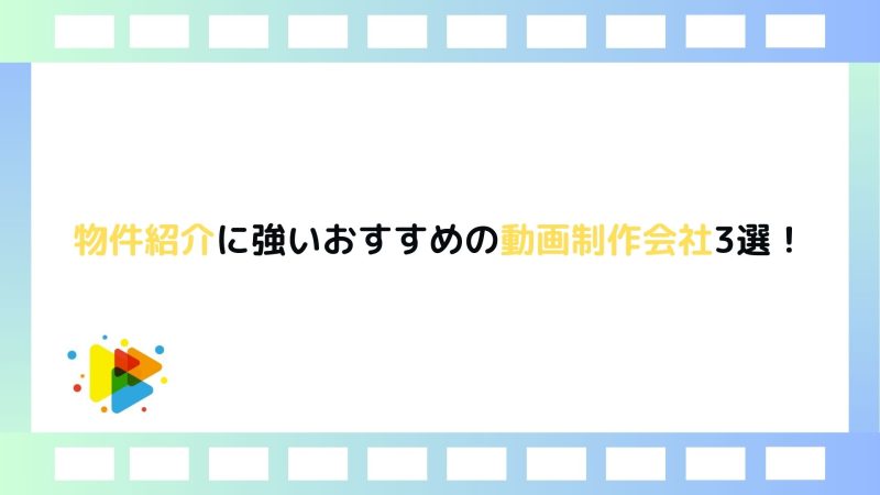 物件紹介に強いおすすめの動画制作会社3選！