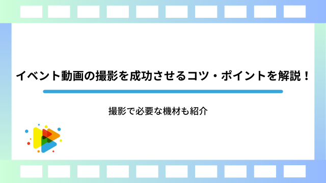 イベント動画の撮影を成功させるコツ・ポイントを解説！撮影で必要な機材も紹介