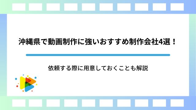 沖縄県で動画制作に強いおすすめ制作会社4選！依頼する際に用意しておくことも解説