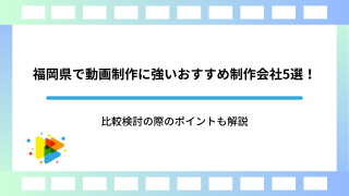 福岡県で動画制作に強いおすすめ制作会社5選！比較検討の際のポイントも解説
