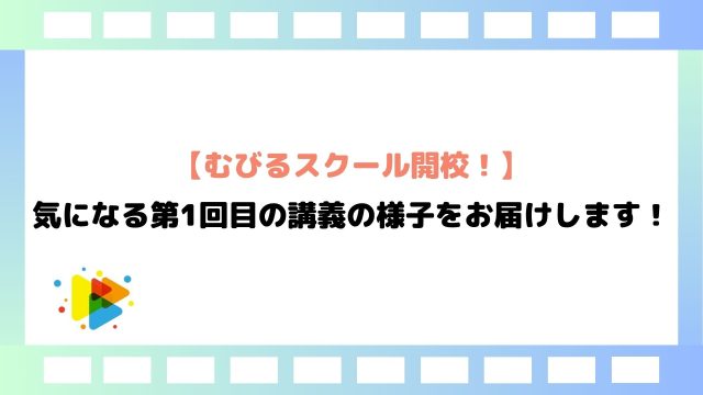 【むびるスクール開校！】気になる第1回目の講義の様子をお届けします！