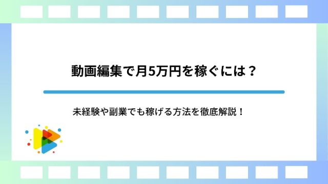 動画編集で月5万円を稼ぐには？未経験や副業でも稼げる方法を徹底解説！