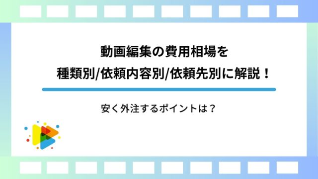 動画編集の費用相場を種類別依頼内容別依頼先別に解説！安く外注するポイントは？