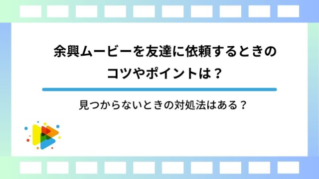 余興ムービーを友達に依頼するときのコツやポイントは？見つからないときの対処法はある？