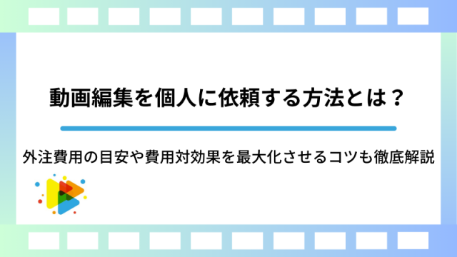 動画編集を個人に依頼する方法とは？外注費用の目安や費用対効果を最大 