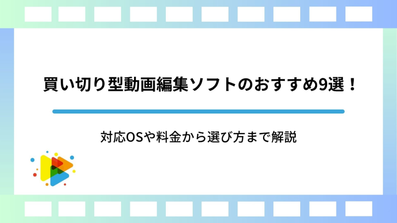買い切り型動画編集ソフトのおすすめ9選！対応OSや料金から選び方まで解説