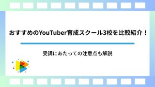 おすすめのYouTuber育成スクール3校を比較紹介！受講にあたっての注意点も解説