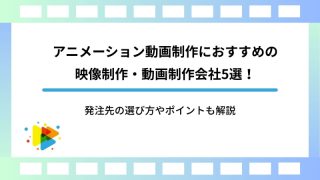 アニメーション動画制作におすすめの映像制作・動画制作会社5選！発注先の選び方やポイントも解説