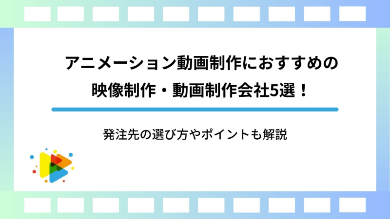 アニメーション動画制作におすすめの映像制作・動画制作会社5選！発注先の選び方やポイントも解説