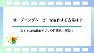 オープニングムービーを自作する方法は？おすすめの編集アプリや注意点も解説！