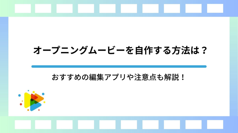 オープニングムービーを自作する方法は？おすすめの編集アプリや注意点も解説！