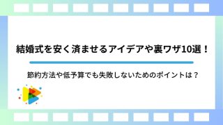結婚式を安く済ませるアイデアや裏ワザ10選！節約方法や低予算でも失敗しないためのポイントは？