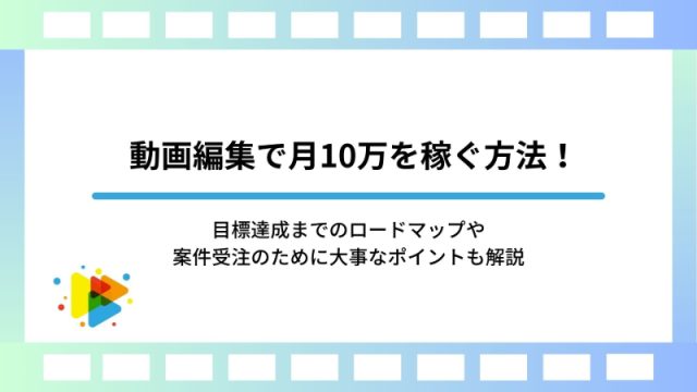 動画編集で月10万を稼ぐ方法！目標達成までのロードマップや案件受注のために大事なポイントも解説