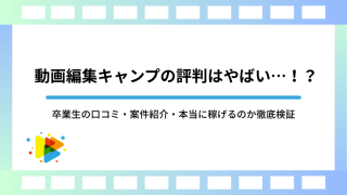 動画編集キャンプの評判はやばい…！？卒業生の口コミ・案件紹介・本当に稼げるのか徹底検証