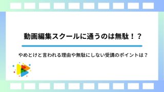 動画編集スクールに通うのは無駄！？やめとけと言われる理由や無駄にしない受講のポイントは？