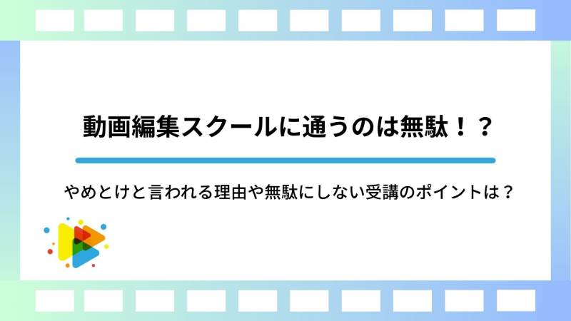 動画編集スクールに通うのは無駄！？やめとけと言われる理由や無駄にしない受講のポイントは？