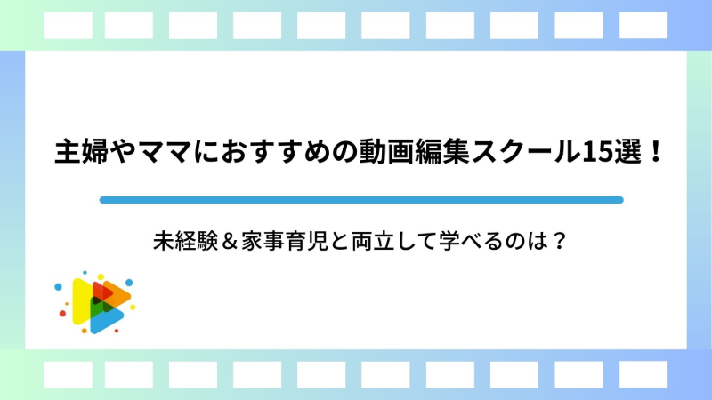 主婦やママにおすすめの動画編集スクール15選！未経験＆家事育児と両立して学べるのは？