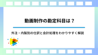 動画制作の勘定科目は？外注・内製別の仕訳と会計処理をわかりやすく解説