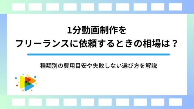 1分動画制作をフリーランスに依頼するときの相場は？種類別の費用目安や失敗しない選び方を解説