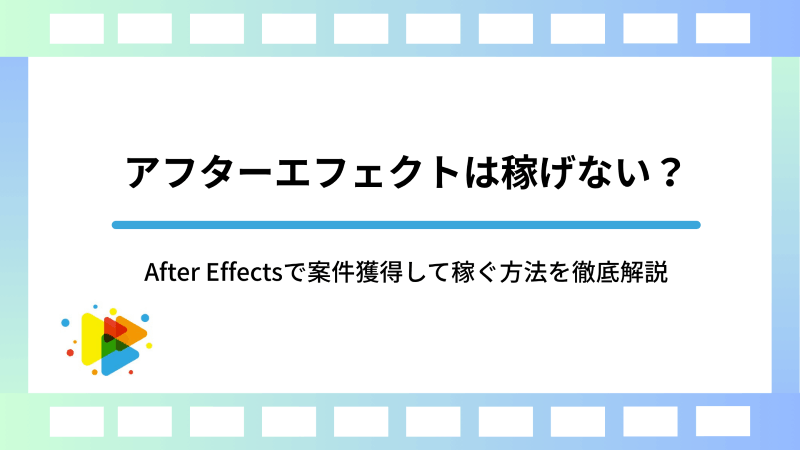 アフターエフェクトは稼げない？After Effectsで案件獲得して稼ぐ方法を徹底解説