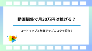 動画編集で月30万円は稼げる？ロードマップと単価アップのコツを紹介！