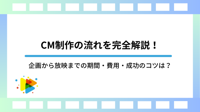 CM制作の流れを完全解説！企画から放映までの期間・費用・成功のコツ