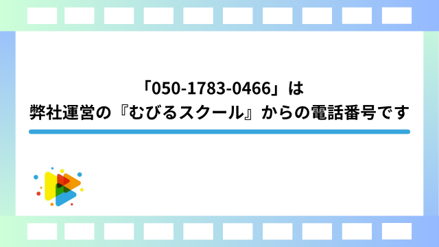 「050-1783-0466」は弊社運営の『むびるスクール』からの電話番号です (1)