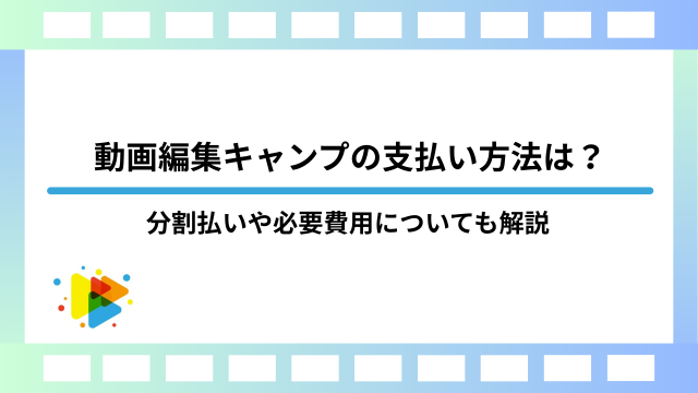 動画編集キャンプの支払い方法は？分割払いや必要費用についても解説