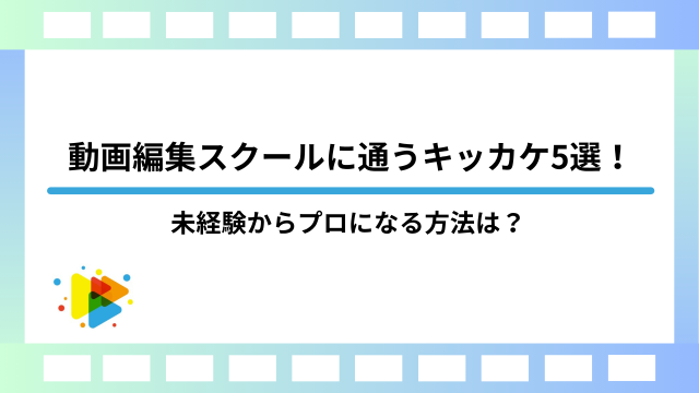 動画編集スクールに通うキッカケ5選！未経験からプロになる方法は？