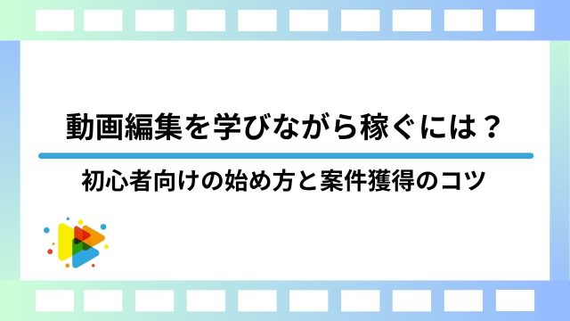 動画編集を学びながら稼ぐには？初心者向けの始め方と案件獲得のコツ