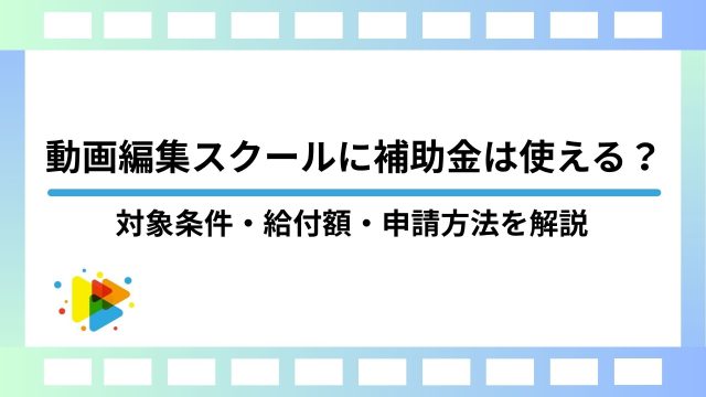 動画編集スクールに補助金は使える？対象条件・給付額・申請方法を解説