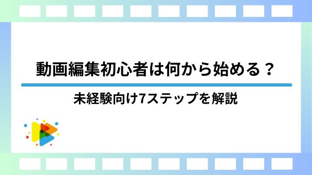 動画編集初心者は何から始める？未経験向け7ステップを解説